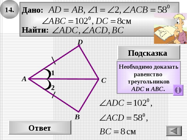14. Дано:  Найти: D Подсказка Необходимо доказать равенство треугольников ADС и АBС .  1 А С 2 В Ответ 