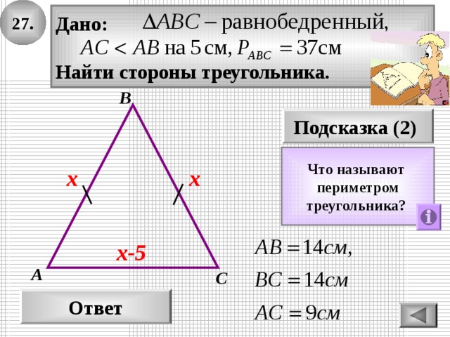 27. Дано:  Найти стороны треугольника. В Подсказка (2) Что называют периметром треугольника?  х  х х-5 А С Ответ 