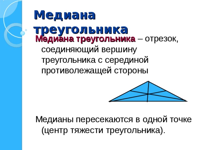 Медиана треугольника Медиана треугольника – отрезок, соединяющий вершину треугольника с серединой противолежащей стороны Медианы пересекаются в одной точке (центр тяжести треугольника). 