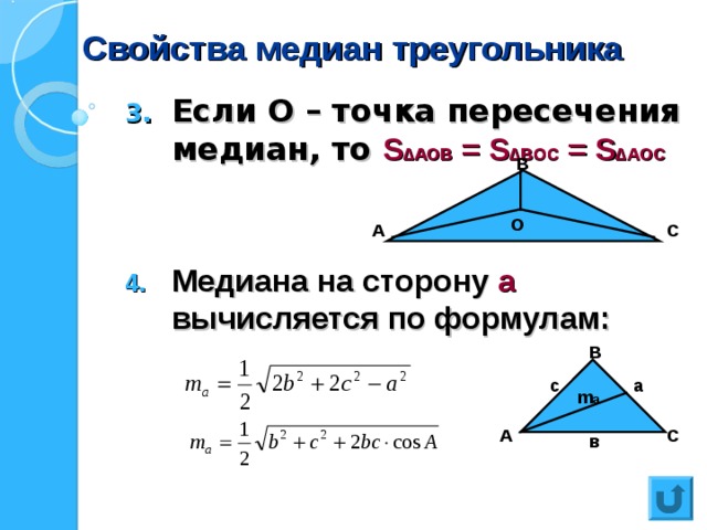 Свойства медиан треугольника Если О – точка пересечения медиан, то S ∆ АОВ = S ∆ ВОС = S ∆ АОС   Медиана на сторону а вычисляется по формулам:  В О А С В а с m a С А в 