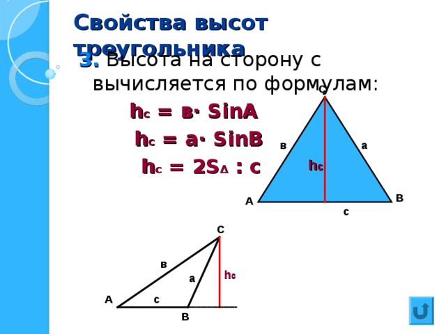 Свойства высот треугольника 3. Высота на сторону с вычисляется по формулам:  h c = в ·  SinA  h c = a·  SinB  h c = 2S ∆  : с   С в а h c В А с С в h c а А с В 