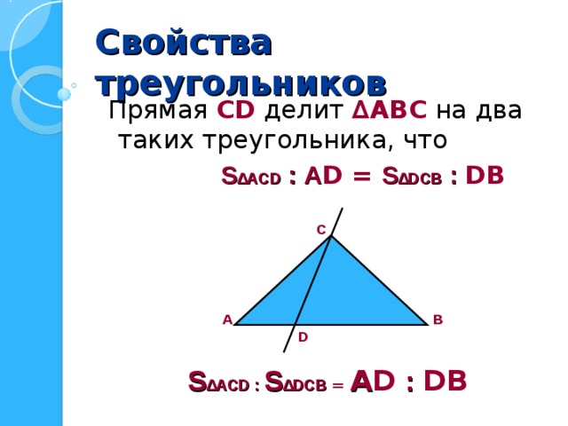 Свойства треугольников  Прямая С D делит ∆АВС на два таких треугольника, что  S ∆ АС D : А D = S ∆D СВ : D В С А В D S ∆ АС D : S ∆D СВ = А D : D В 