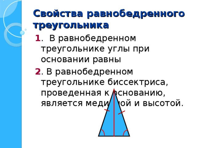 Свойства равнобедренного треугольника 1 . В равнобедренном треугольнике углы при основании равны 2 . В равнобедренном треугольнике биссектриса, проведенная к основанию, является медианой и высотой. 