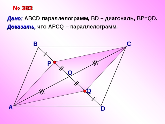 № 383 Дано: ABCD параллелограмм, BD – диагональ, BP=QD. Доказать, что АPCQ – параллелограмм. В С  Р О Q А D 19 