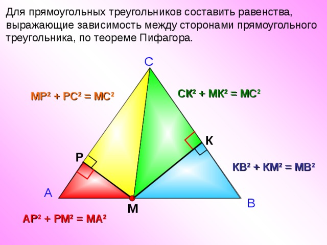 Для прямоугольных треугольников составить равенства, выражающие зависимость между сторонами прямоугольного треугольника, по теореме Пифагора.  С СК 2 + МК 2 = МС 2 МР 2 + РС 2 = МС 2 К Р КВ 2 + КМ 2 = МВ 2 А В М АР 2 + РМ 2 = МА 2 6 