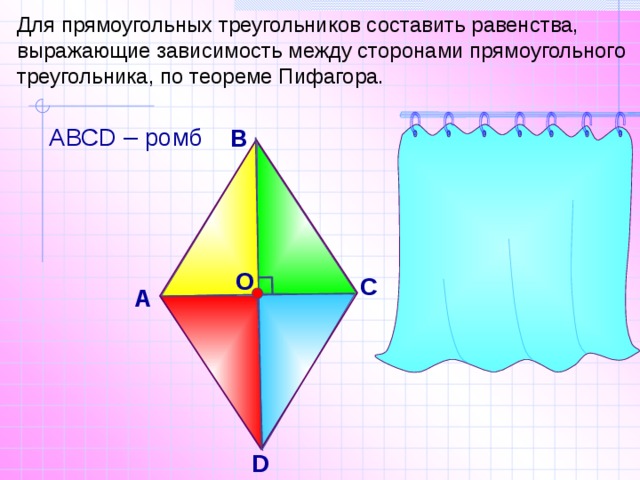 Для прямоугольных треугольников составить равенства, выражающие зависимость между сторонами прямоугольного треугольника, по теореме Пифагора.  АВСD – ромб В АВ 2 =АО 2 + ОВ 2 DC 2 = DO 2 + OC 2 АD 2 = DO 2 + OA 2 О С А ВС 2 = ВО 2 + ОС 2 D 8 