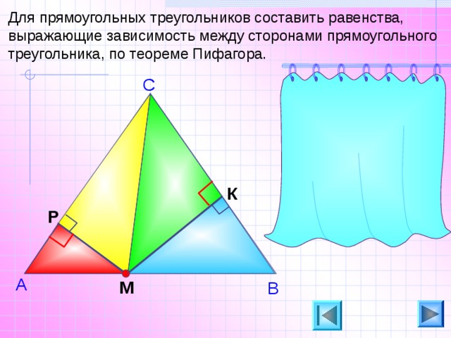 Для прямоугольных треугольников составить равенства, выражающие зависимость между сторонами прямоугольного треугольника, по теореме Пифагора.  С МР 2 + РС 2 = МС 2 КВ 2 + КМ 2 = МВ 2 АР 2 + РМ 2 = МА 2 К СК 2 + МК 2 = МС 2 Р А М В 9 