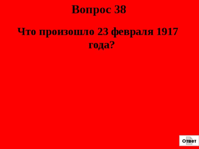 Вопрос 38 Что произошло 23 февраля 1917 года? Ответ 