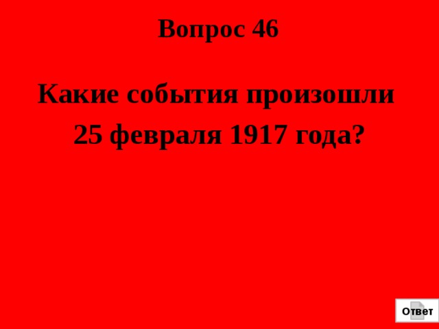 Вопрос 46 Какие события произошли 25 февраля 1917 года?  Ответ 