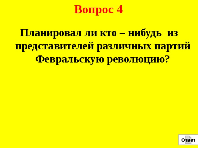 Вопрос 4 Планировал ли кто – нибудь из представителей различных партий Февральскую революцию?  Ответ 