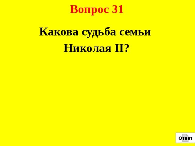 Вопрос 31 Какова судьба семьи Николая II? Ответ 