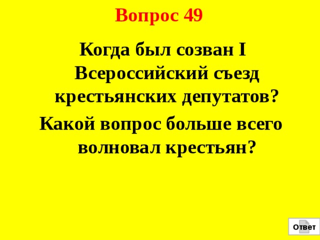 Вопрос 49  Когда был созван I Всероссийский съезд крестьянских депутатов? Какой вопрос больше всего волновал крестьян?  Ответ 