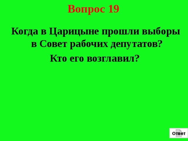 Вопрос 19  Когда в Царицыне прошли выборы в Совет рабочих депутатов? Кто его возглавил? Ответ 