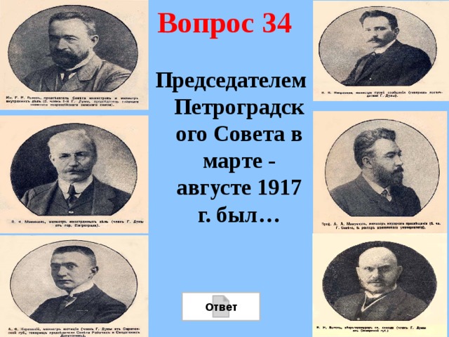 Вопрос 34 Председателем Петроградского Совета в марте - августе 1917 г. был… Ответ 