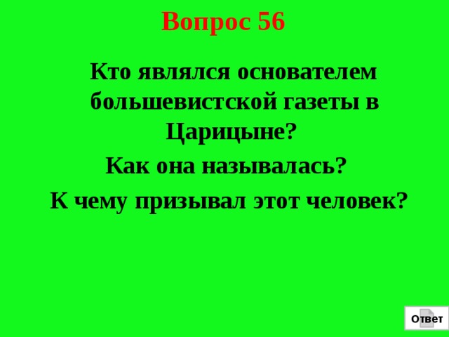 Вопрос 56  Кто являлся основателем большевистской газеты в Царицыне? Как она называлась?  К чему призывал этот человек? Ответ 
