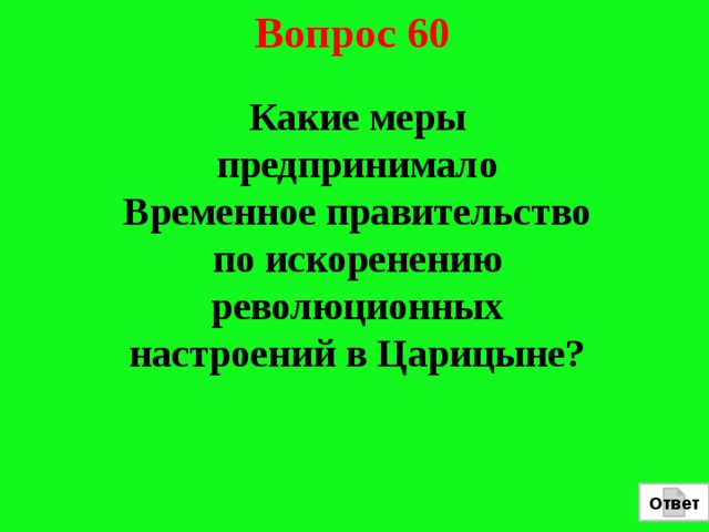 Вопрос 60  Какие меры предпринимало Временное правительство по искоренению революционных настроений в Царицыне? Ответ 