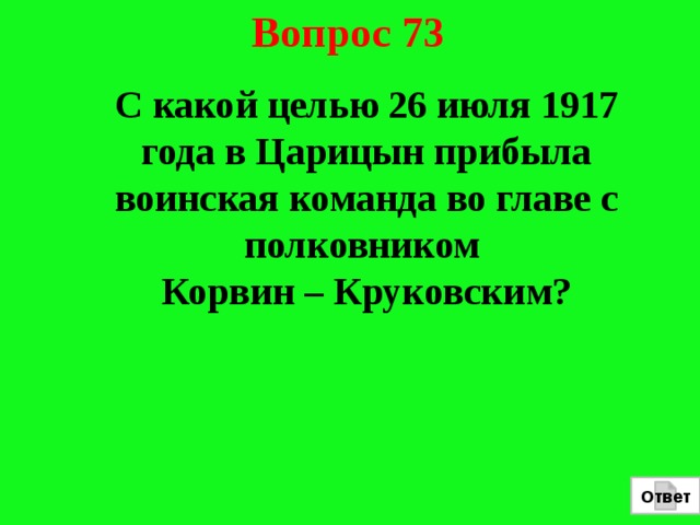 Вопрос 73  С какой целью 26 июля 1917 года в Царицын прибыла воинская команда во главе с полковником Корвин – Круковским? Ответ 