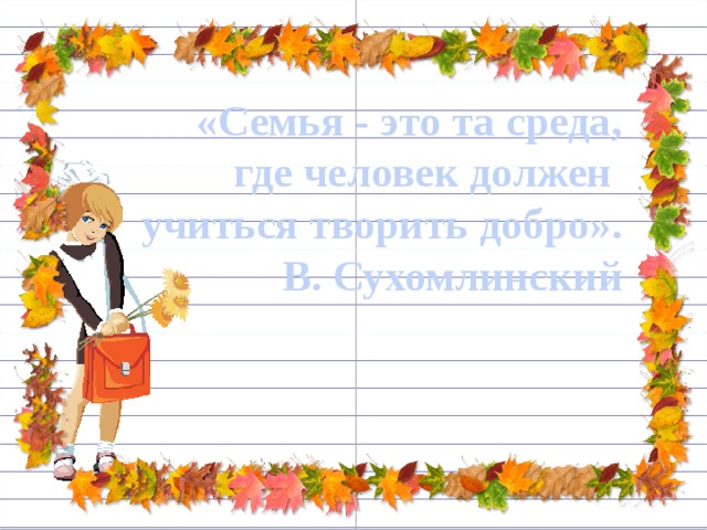 «Семья - это та среда, где человек должен учиться творить добро». В. Сухомлинский