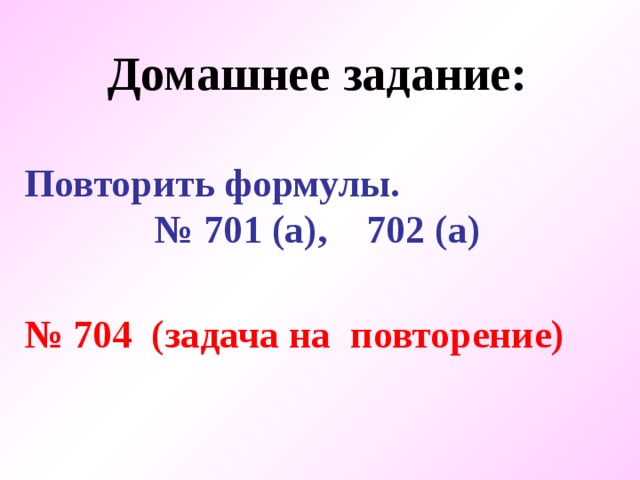 Домашнее задание:  Повторить формулы. № 701 (а), 702 (а)  № 704 (задача на повторение) 