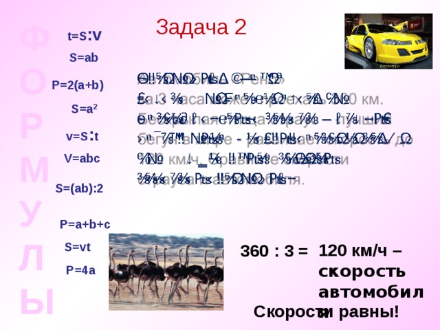 Задача 2 ФОРМУЛЫ t=S : v S=ab P=2(a+b) S=a 2 v=S : t V=ab с S=(ab) :2 P=a+b +с S=vt 120 км/ч – скорость автомобиля 360 : 3 = P=4a Скорости равны! 