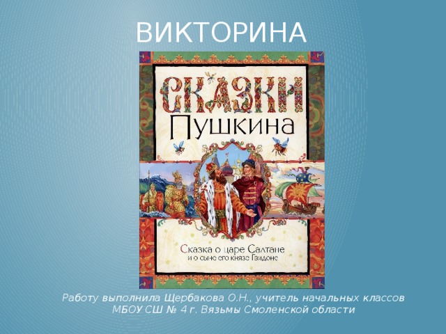 Викторина Работу выполнила Щербакова О.Н., учитель начальных классов МБОУ СШ № 4 г. Вязьмы Смоленской области 