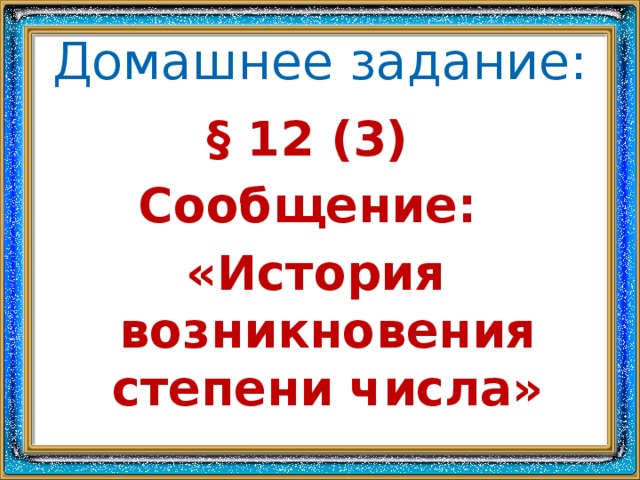 Домашнее задание: § 12 (3) Сообщение: «История возникновения степени числа»