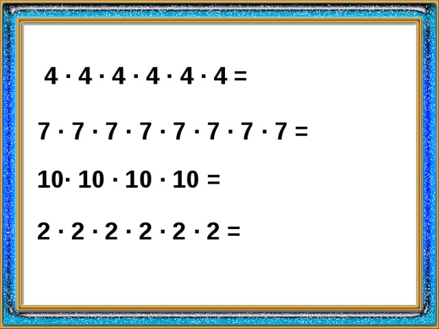 4 · 4 · 4 · 4 · 4 · 4 = 7 · 7 · 7 · 7 · 7 · 7 · 7 · 7 = 10 · 10 · 10 · 10 = 2 · 2 · 2 · 2 · 2 · 2 =