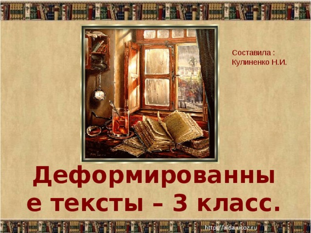 Составила : Кулиненко Н.И. Деформированные тексты – 3 класс.  