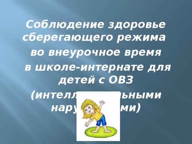 Соблюдение здоровье сберегающего режима во внеурочное время  в школе-интернате для детей с ОВЗ (интеллектуальными нарушениями) 