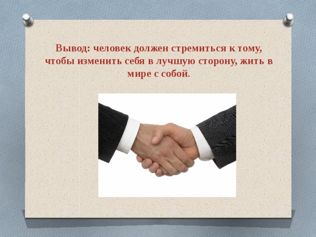 Вывод: человек должен стремиться к тому, чтобы изменить себя в лучшую сторону, жить в мире с собой . 