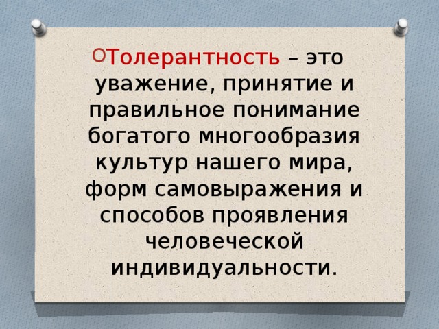 Толерантность – это уважение, принятие и правильное понимание богатого многообразия культур нашего мира, форм самовыражения и способов проявления человеческой индивидуальности. 