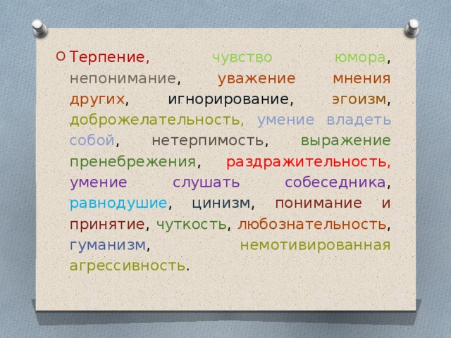 Терпение,  чувство юмора , непонимание , уважение мнения других , игнорирование , эгоизм , доброжелательность,  умение владеть собой , нетерпимость , выражение пренебрежения , раздражительность,  умение слушать собеседника , равнодушие , цинизм , понимание и принятие , чуткость , любознательность , гуманизм , немотивированная агрессивность . 