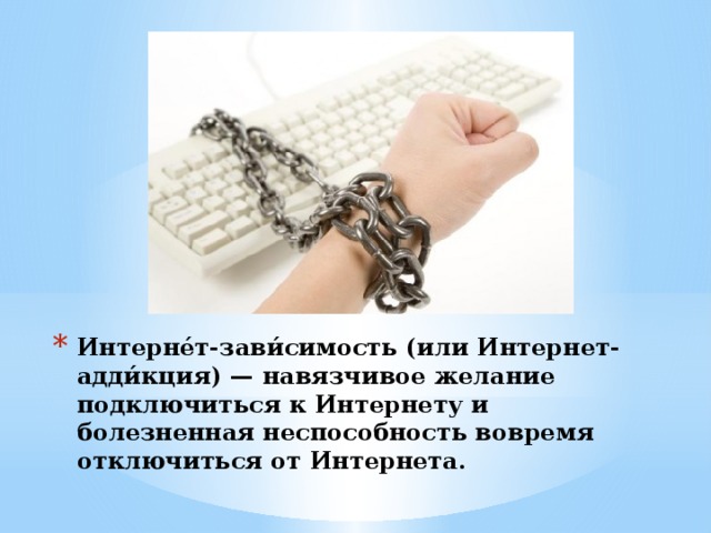 Интерне́т-зави́симость (или Интернет-адди́кция) — навязчивое желание подключиться к Интернету и болезненная неспособность вовремя отключиться от Интернета. 