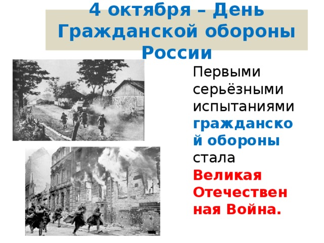 4 октября – День Гражданской обороны России Первыми серьёзными испытаниями гражданской обороны стала Великая Отечественная Война. 