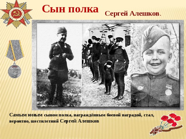 Сын полка Сергей Алешков . Самым юным сыном полка, награждённым боевой наградой, стал, вероятно, шестилетний Сергей Алешков 