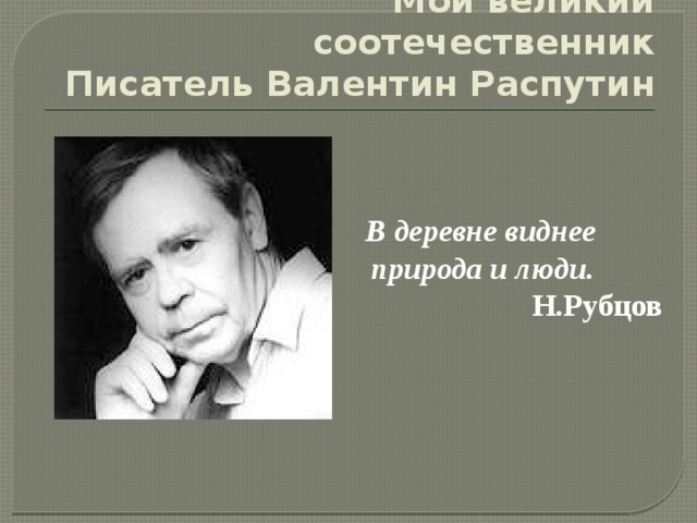 Мой великий соотечественник  Писатель Валентин Распутин  В деревне виднее  природа и люди. Н.Рубцов 