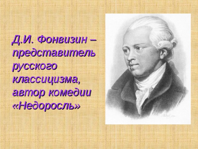 Д.И. Фонвизин – представитель русского классицизма, автор комедии «Недоросль» 
