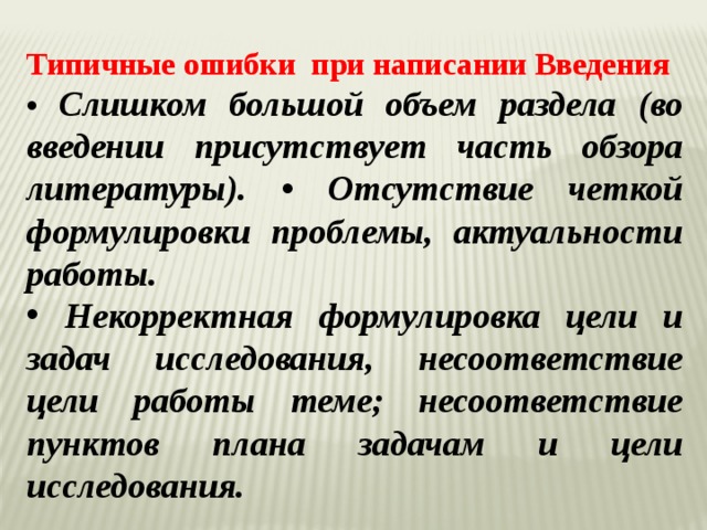 Типичные ошибки при написании Введения • Слишком большой объем раздела (во введении присутствует часть обзора литературы). • Отсутствие четкой формулировки проблемы, актуальности работы.  Некорректная формулировка цели и задач исследования, несоответствие цели работы теме; несоответствие пунктов плана задачам и цели исследования. 