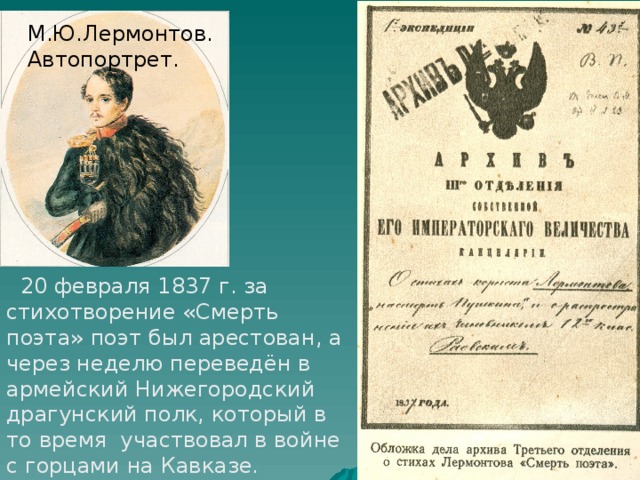 М.Ю.Лермонтов. Автопортрет.  20 февраля 1837 г. за стихотворение «Смерть поэта» поэт был арестован, а через неделю переведён в армейский Нижегородский драгунский полк, который в то время участвовал в войне с горцами на Кавказе. 