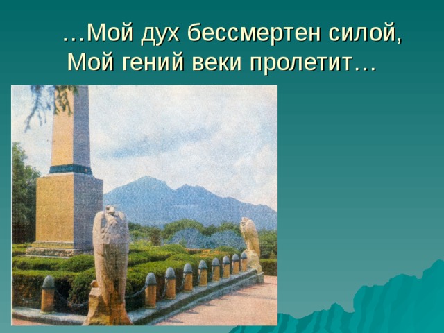 … Мой дух бессмертен силой, Мой гений веки пролетит… 