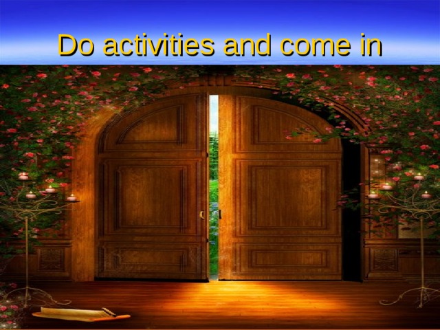 Do activities and come in 