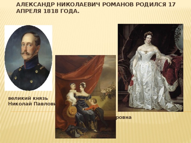 Александр Николаевич Романов родился 17 апреля 1818 года.   великий князь  Николай Павлович        Александра Федоровна 