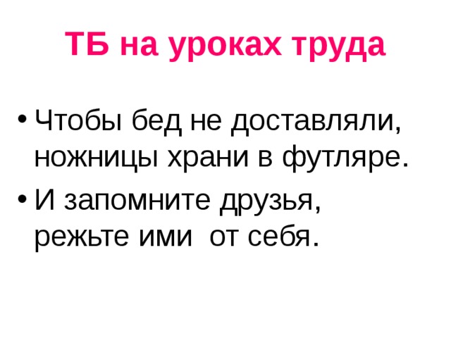 ТБ на уроках труда Чтобы бед не доставляли, ножницы храни в футляре. И запомните друзья, режьте ими от себя. 