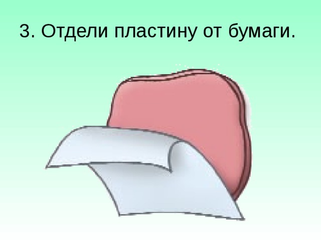 3. Отдели пластину от бумаги. 