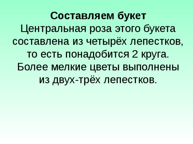 Составляем букет  Центральная роза этого букета составлена из четырёх лепестков, то есть понадобится 2 круга. Более мелкие цветы выполнены из двух-трёх лепестков. 