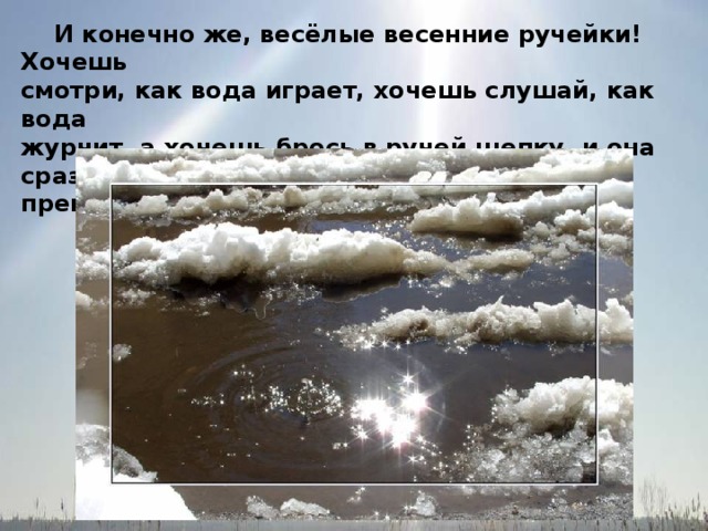 И конечно же, весёлые весенние ручейки! Хочешь смотри, как вода играет, хочешь слушай, как вода журчит, а хочешь брось в ручей щепку, и она сразу превратится в корабль.