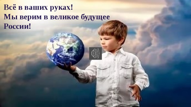Всё в ваших руках! Мы верим в великое будущее России! 