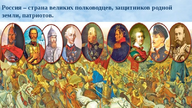 Россия – страна великих полководцев, защитников родной земли, патриотов. 