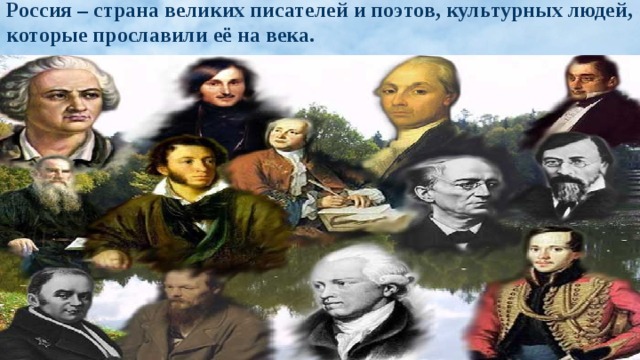 Россия – страна великих писателей и поэтов, культурных людей, которые прославили её на века.    