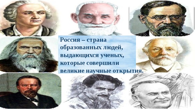 Россия – страна образованных людей,  выдающихся ученых, которые совершили  великие научные открытия. 